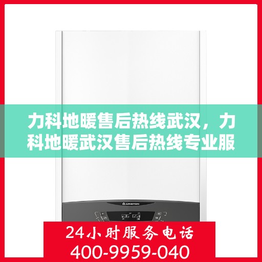 力科地暖售后热线武汉，力科地暖武汉售后热线专业服务，温暖无忧保障