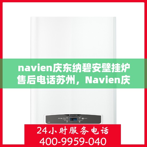 navien庆东纳碧安壁挂炉售后电话苏州，Navien庆东纳碧安壁挂炉苏州售后热线及服务指南