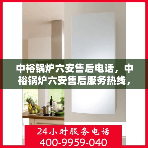 中裕锅炉六安售后电话，中裕锅炉六安售后服务热线，专业维修，快速响应！