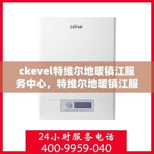 ckevel特维尔地暖镇江服务中心，特维尔地暖镇江服务中心，专业提供暖心服务