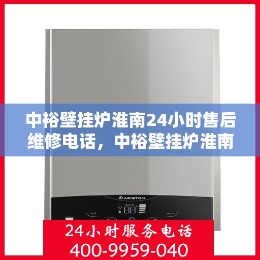 中裕壁挂炉淮南24小时售后维修电话，中裕壁挂炉淮南全天候售后维修服务热线