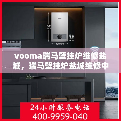 vooma瑞马壁挂炉维修盐城，瑞马壁挂炉盐城维修中心，专业解决您的壁挂炉问题