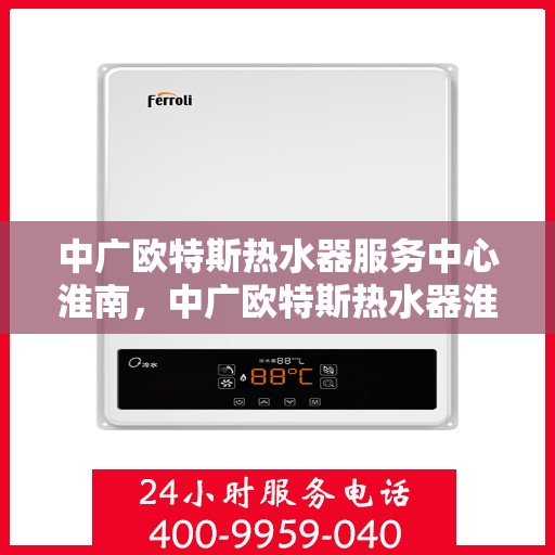 中广欧特斯热水器服务中心淮南，中广欧特斯热水器淮南服务中心，专业维修与保养，温暖您的生活