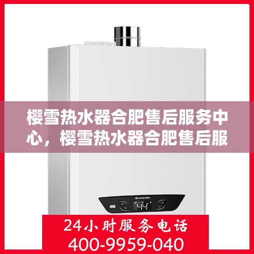樱雪热水器合肥售后服务中心，樱雪热水器合肥售后服务中心，专业维修，贴心服务