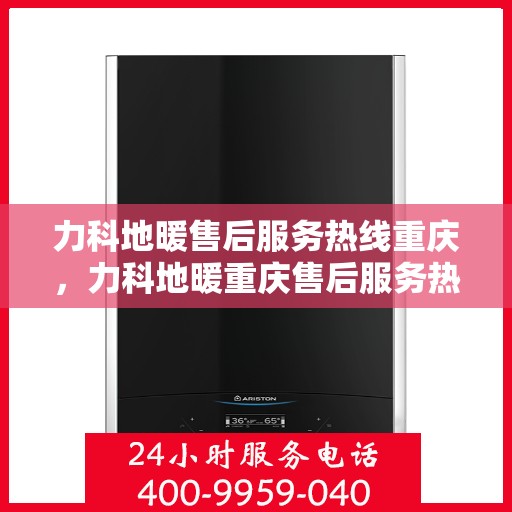 力科地暖售后服务热线重庆，力科地暖重庆售后服务热线，专业团队为您提供暖心服务保障