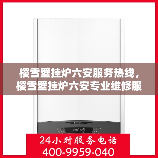 樱雪壁挂炉六安服务热线，樱雪壁挂炉六安专业维修服务热线，您的安心之选