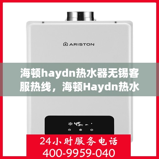 海顿haydn热水器无锡客服热线，海顿Haydn热水器无锡客服热线，专业解决您的热水问题