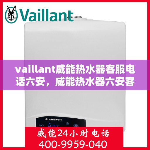 vaillant威能热水器客服电话六安，威能热水器六安客服热线全面解析，解决您的疑难问题！