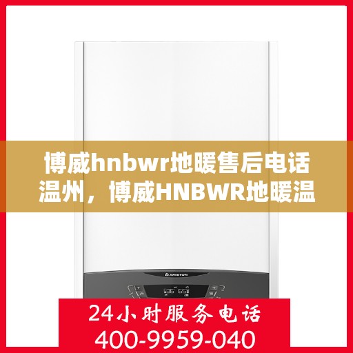 博威hnbwr地暖售后电话温州，博威HNBWR地暖温州售后专线支持服务电话