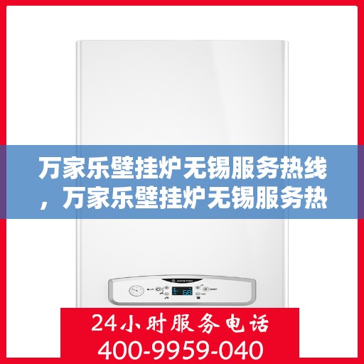 万家乐壁挂炉无锡服务热线，万家乐壁挂炉无锡服务热线，专业维修与售后无忧支持