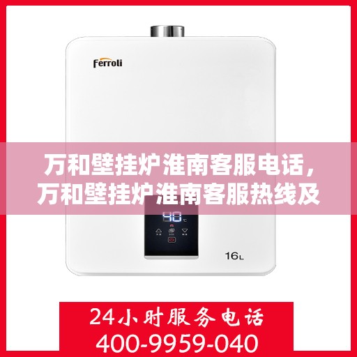 万和壁挂炉淮南客服电话，万和壁挂炉淮南客服热线及咨询指南