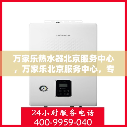 万家乐热水器北京服务中心，万家乐北京服务中心，专业热水器维护与修理