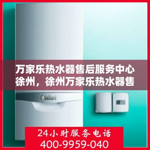 万家乐热水器售后服务中心徐州，徐州万家乐热水器售后服务中心，专业维修，贴心服务