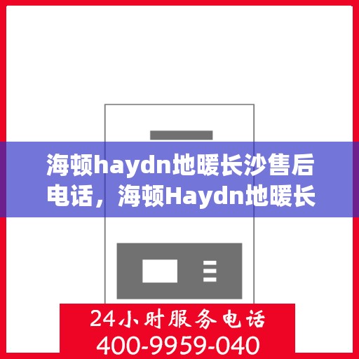 海顿haydn地暖长沙售后电话，海顿Haydn地暖长沙售后服务热线解析