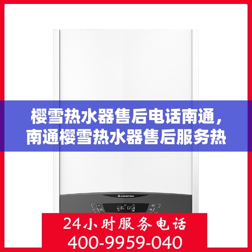 樱雪热水器售后电话南通，南通樱雪热水器售后服务热线及维修电话