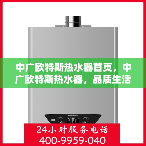 中广欧特斯热水器首页，中广欧特斯热水器，品质生活的首选之页