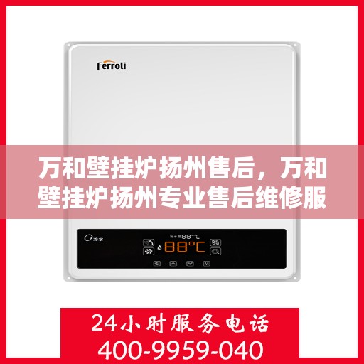 万和壁挂炉扬州售后，万和壁挂炉扬州专业售后维修服务