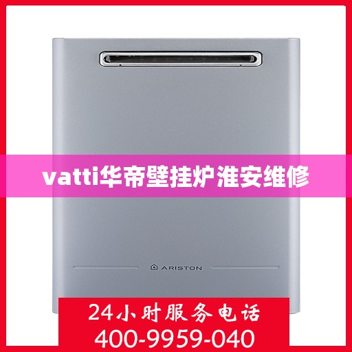 vatti华帝壁挂炉淮安维修