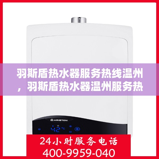 羽斯盾热水器服务热线温州，羽斯盾热水器温州服务热线专业解答，温馨守护您的热水生活