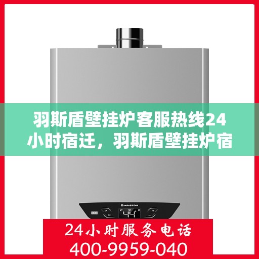 羽斯盾壁挂炉客服热线24小时宿迁，羽斯盾壁挂炉宿迁客服热线全天候服务