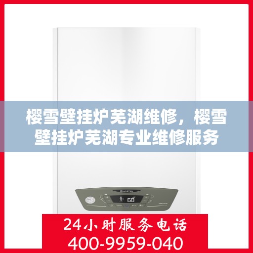 樱雪壁挂炉芜湖维修，樱雪壁挂炉芜湖专业维修服务