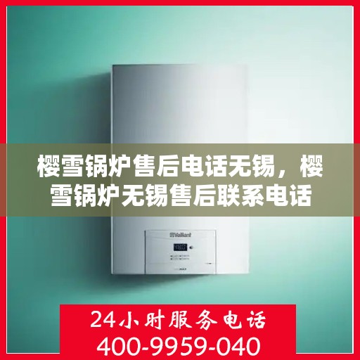 樱雪锅炉售后电话无锡，樱雪锅炉无锡售后联系电话