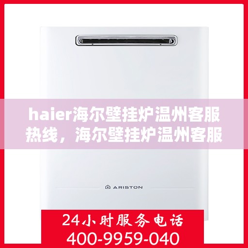 haier海尔壁挂炉温州客服热线，海尔壁挂炉温州客服热线，专业支持与解决方案一站式服务