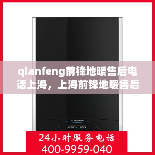 qianfeng前锋地暖售后电话上海，上海前锋地暖售后电话及专业维修服务