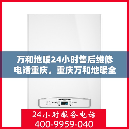 万和地暖24小时售后维修电话重庆，重庆万和地暖全天候售后维修热线