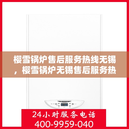 樱雪锅炉售后服务热线无锡，樱雪锅炉无锡售后服务热线全面支持，专业团队为您排忧解难