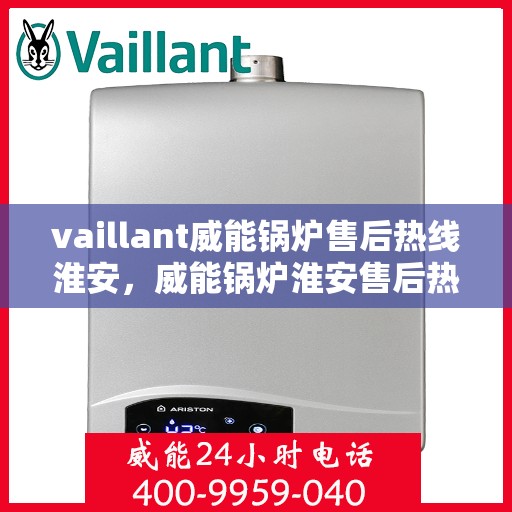 vaillant威能锅炉售后热线淮安，威能锅炉淮安售后热线，专业服务的起点