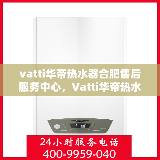 vatti华帝热水器合肥售后服务中心，Vatti华帝热水器合肥售后服务中心，专业维修，贴心服务