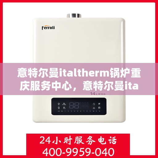 意特尔曼italtherm锅炉重庆服务中心，意特尔曼italtherm锅炉重庆服务中心，专业维修与优质服务同步进行