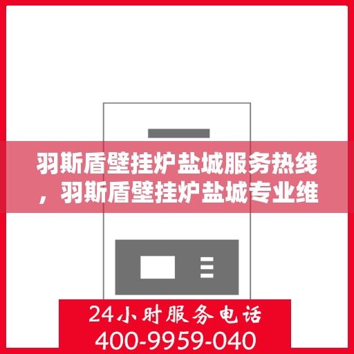 羽斯盾壁挂炉盐城服务热线，羽斯盾壁挂炉盐城专业维修服务热线