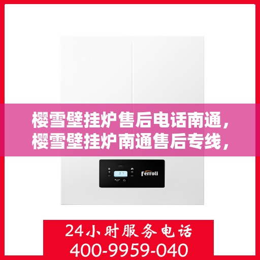 樱雪壁挂炉售后电话南通，樱雪壁挂炉南通售后专线，专业维修与咨询