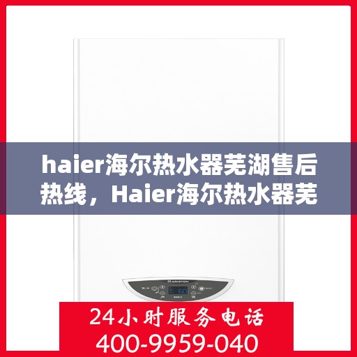 haier海尔热水器芜湖售后热线，Haier海尔热水器芜湖售后热线，专业维修服务，让您无忧用水体验