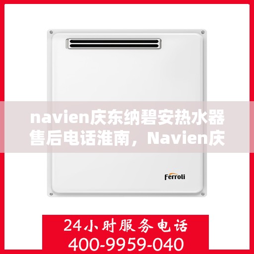 navien庆东纳碧安热水器售后电话淮南，Navien庆东纳碧安热水器淮南售后服务中心联系电话