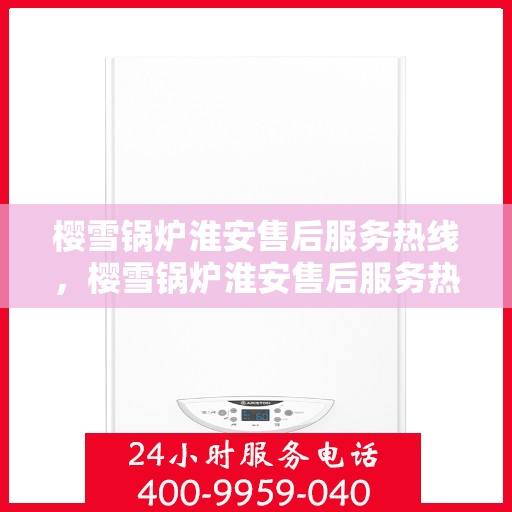 樱雪锅炉淮安售后服务热线，樱雪锅炉淮安售后服务热线，专业团队为您提供全方位服务