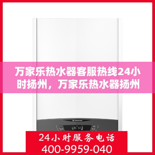 万家乐热水器客服热线24小时扬州，万家乐热水器扬州客服热线全天候服务，温暖您的生活