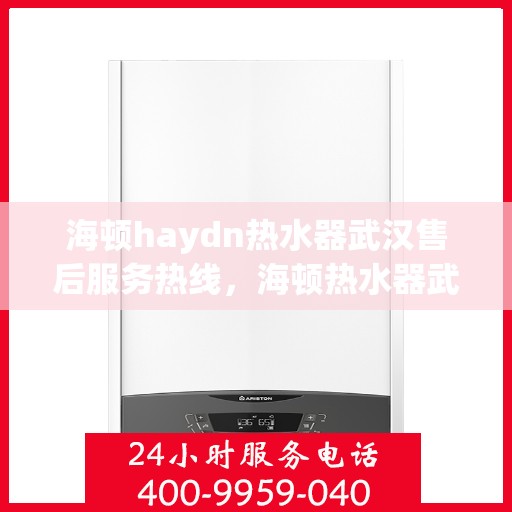 海顿haydn热水器武汉售后服务热线，海顿热水器武汉售后热线，专业服务，贴心保障