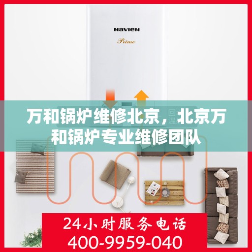 万和锅炉维修北京，北京万和锅炉专业维修团队