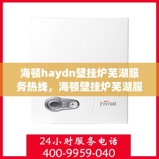 海顿haydn壁挂炉芜湖服务热线，海顿壁挂炉芜湖服务热线，专业维修与安装一站式解决方案