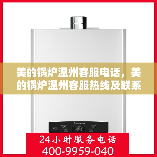 美的锅炉温州客服电话，美的锅炉温州客服热线及联系方式