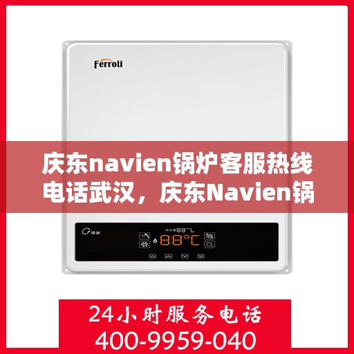 庆东navien锅炉客服热线电话武汉，庆东Navien锅炉武汉客服热线电话全解析