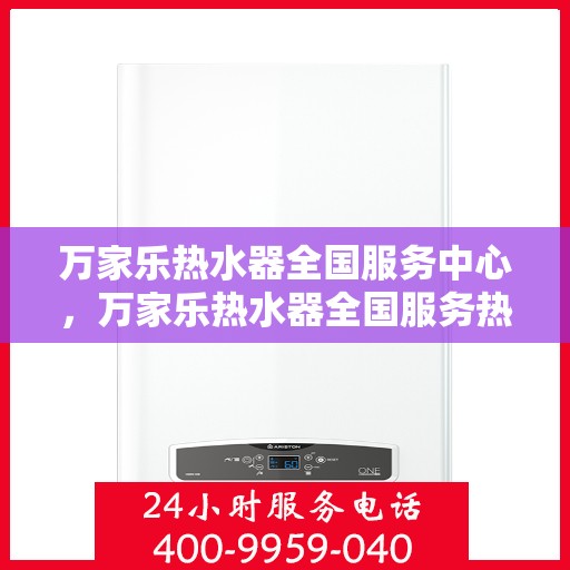 万家乐热水器全国服务中心，万家乐热水器全国服务热线及售后支持中心