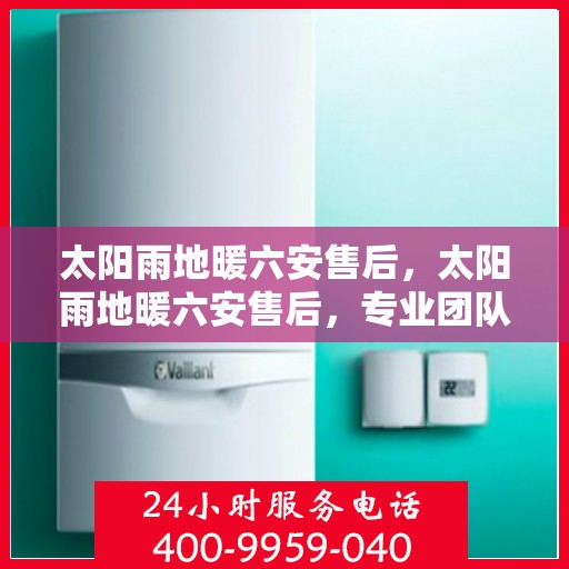 太阳雨地暖六安售后，太阳雨地暖六安售后，专业团队，贴心服务