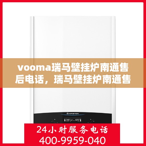 vooma瑞马壁挂炉南通售后电话，瑞马壁挂炉南通售后热线，专业维修服务团队为您解答疑虑