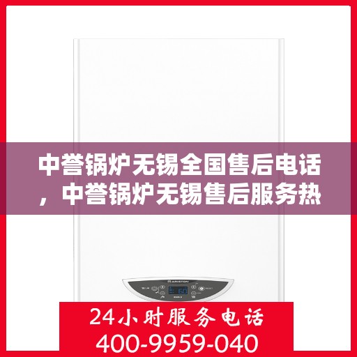 中誉锅炉无锡全国售后电话，中誉锅炉无锡售后服务热线，一站式全国售后电话解决方案