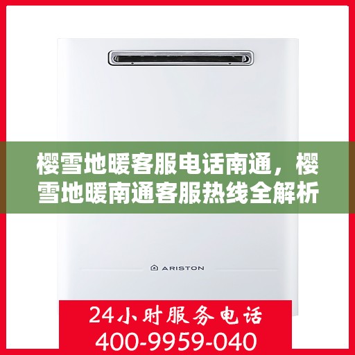 樱雪地暖客服电话南通，樱雪地暖南通客服热线全解析