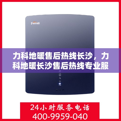 力科地暖售后热线长沙，力科地暖长沙售后热线专业服务，温暖无忧